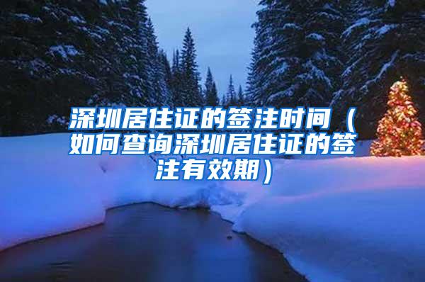 深圳居住证的签注时间（如何查询深圳居住证的签注有效期）