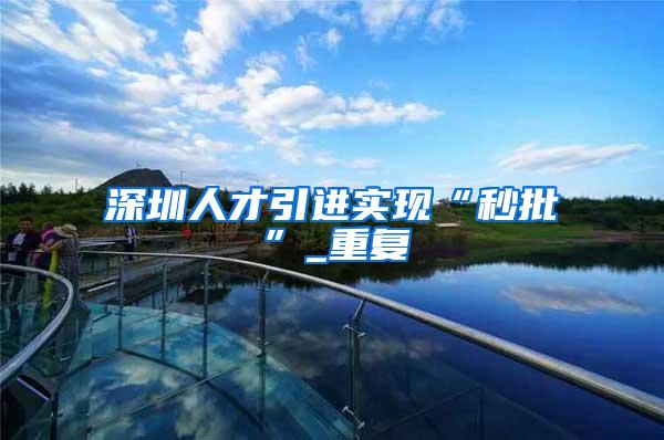 深圳人才引进实现“秒批”_重复