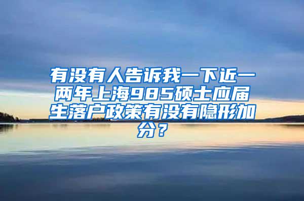 有没有人告诉我一下近一两年上海985硕士应届生落户政策有没有隐形加分？