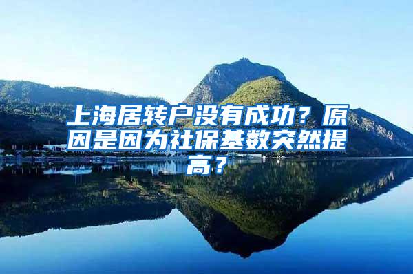 上海居转户没有成功？原因是因为社保基数突然提高？