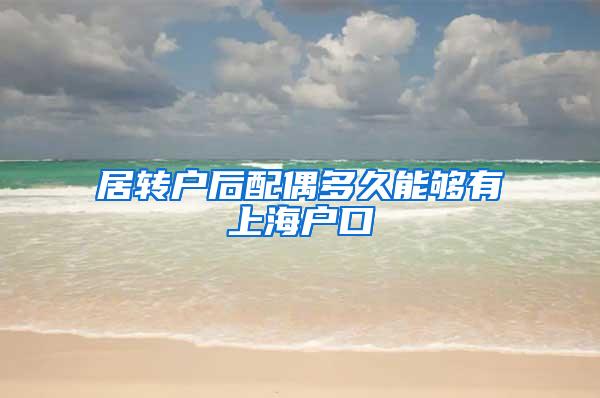 居转户后配偶多久能够有上海户口