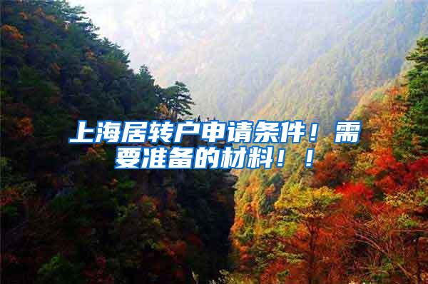 上海居转户申请条件！需要准备的材料！！