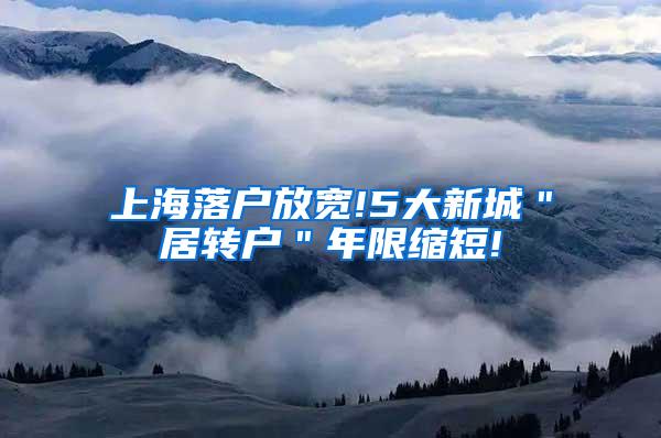 上海落户放宽!5大新城＂居转户＂年限缩短!