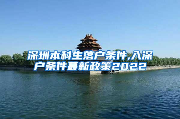 深圳本科生落户条件,入深户条件蕞新政策2022