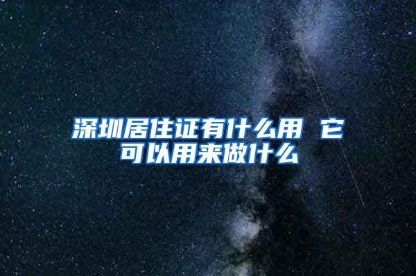 深圳居住证有什么用 它可以用来做什么