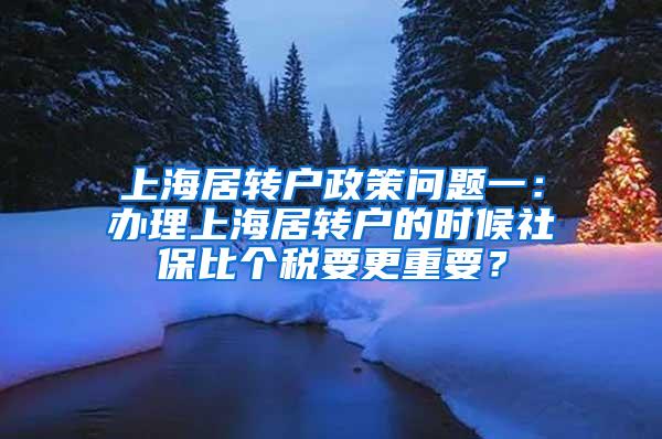 上海居转户政策问题一：办理上海居转户的时候社保比个税要更重要？