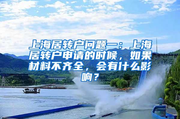 上海居转户问题一：上海居转户申请的时候，如果材料不齐全，会有什么影响？