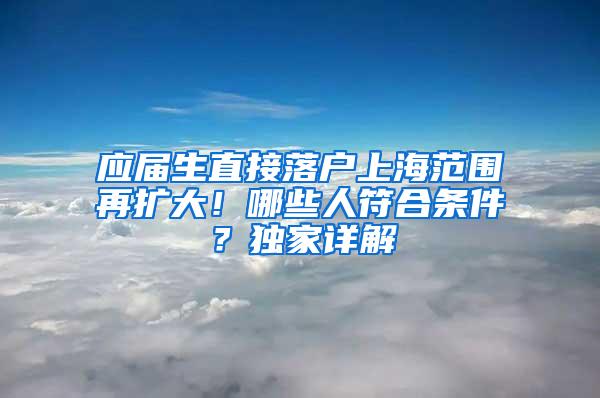 应届生直接落户上海范围再扩大！哪些人符合条件？独家详解