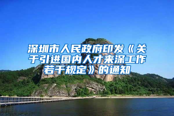 深圳市人民政府印发《关于引进国内人才来深工作若干规定》的通知