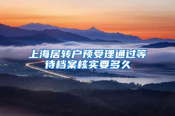 上海居转户预受理通过等待档案核实要多久