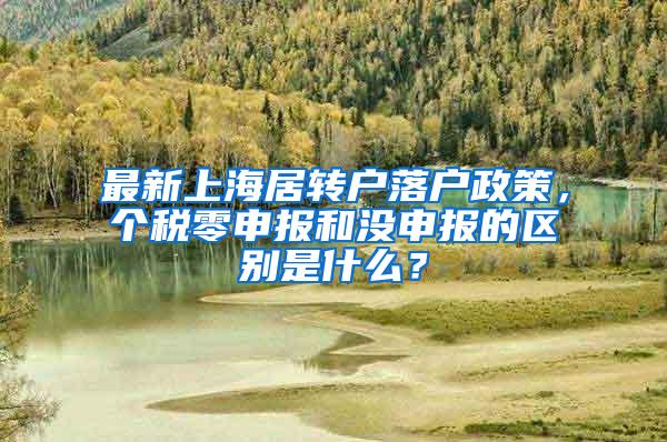 最新上海居转户落户政策，个税零申报和没申报的区别是什么？