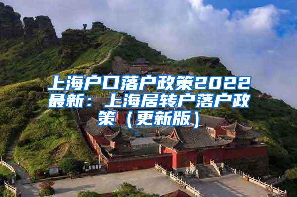 上海户口落户政策2022最新：上海居转户落户政策（更新版）