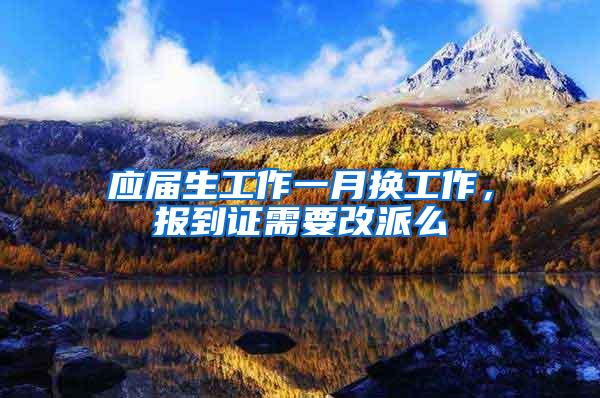 应届生工作一月换工作，报到证需要改派么
