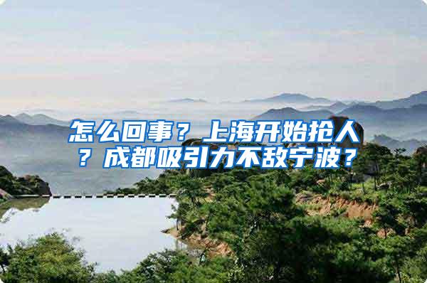 怎么回事？上海开始抢人？成都吸引力不敌宁波？