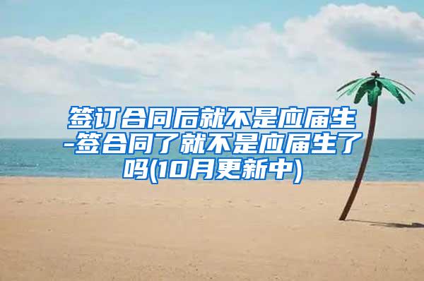签订合同后就不是应届生-签合同了就不是应届生了吗(10月更新中)