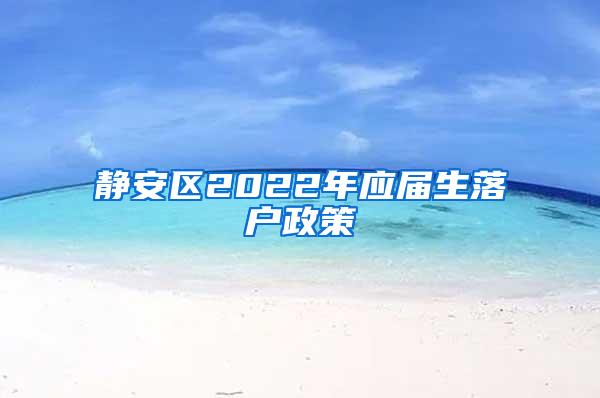 静安区2022年应届生落户政策