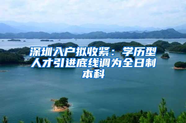 深圳入户拟收紧：学历型人才引进底线调为全日制本科