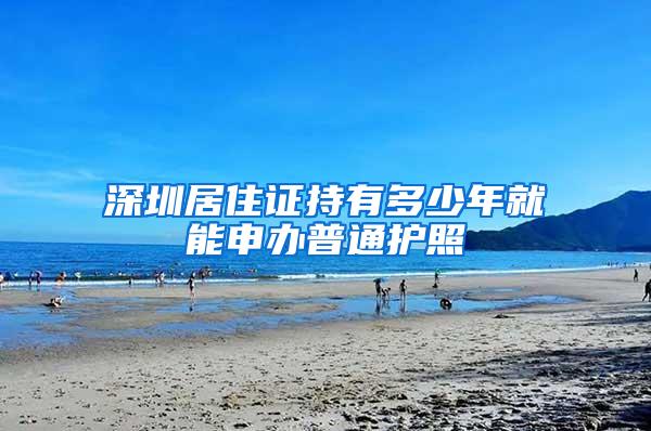 深圳居住证持有多少年就能申办普通护照
