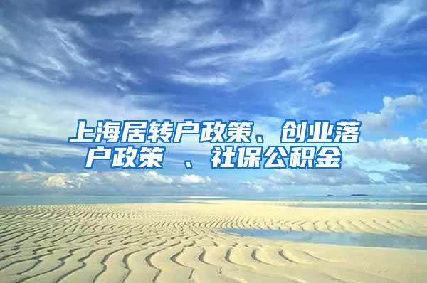 上海居转户政策、创业落户政策 、社保公积金