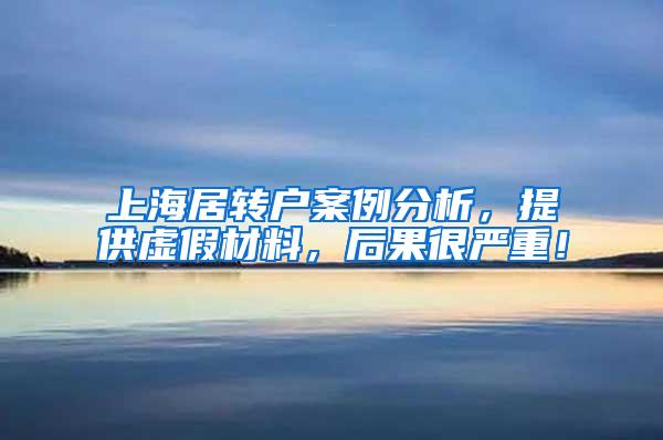 上海居转户案例分析，提供虚假材料，后果很严重！
