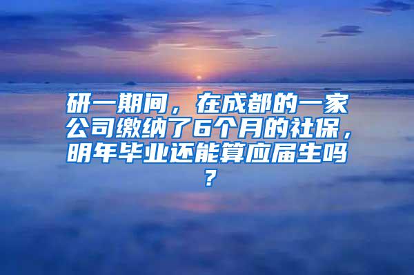 研一期间，在成都的一家公司缴纳了6个月的社保，明年毕业还能算应届生吗？
