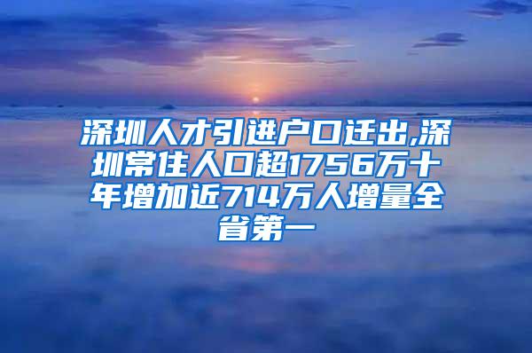 深圳人才引进户口迁出,深圳常住人口超1756万十年增加近714万人增量全省第一