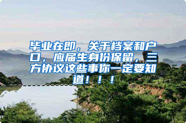毕业在即，关于档案和户口，应届生身份保留，三方协议这些事你一定要知道！！！