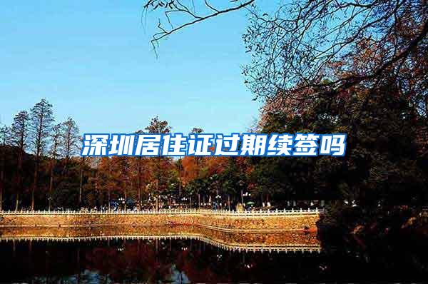 深圳居住证过期续签吗