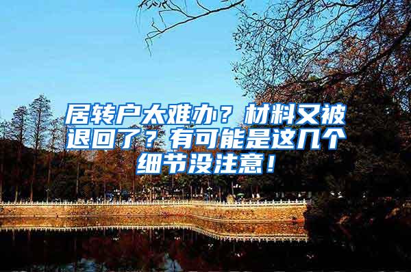 居转户太难办？材料又被退回了？有可能是这几个细节没注意！