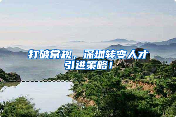打破常规，深圳转变人才引进策略！