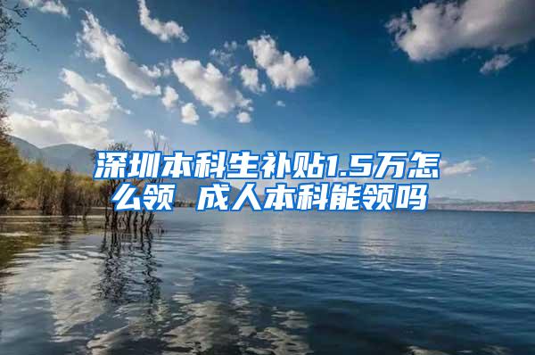 深圳本科生补贴1.5万怎么领 成人本科能领吗