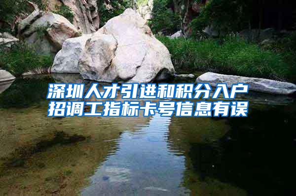 深圳人才引进和积分入户招调工指标卡号信息有误