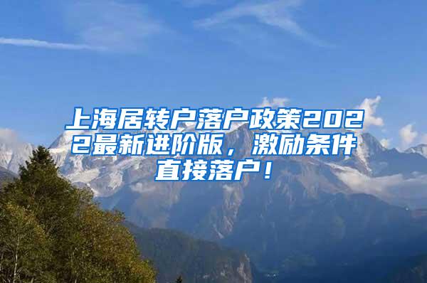上海居转户落户政策2022最新进阶版，激励条件直接落户！