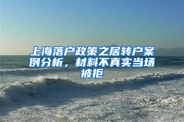 上海落户政策之居转户案例分析，材料不真实当场被拒