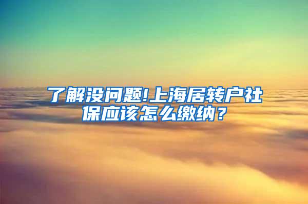 了解没问题!上海居转户社保应该怎么缴纳？