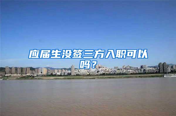 应届生没签三方入职可以吗？