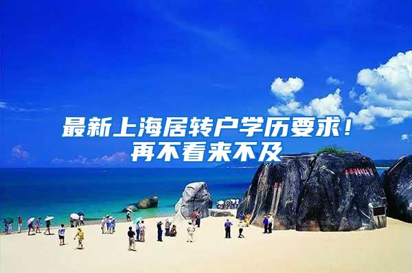 最新上海居转户学历要求！再不看来不及