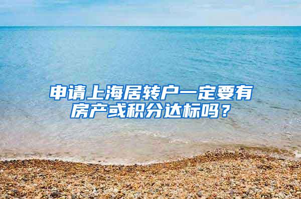 申请上海居转户一定要有房产或积分达标吗？