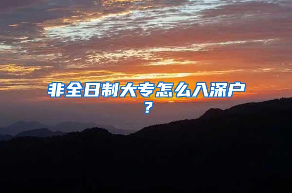 非全日制大专怎么入深户？
