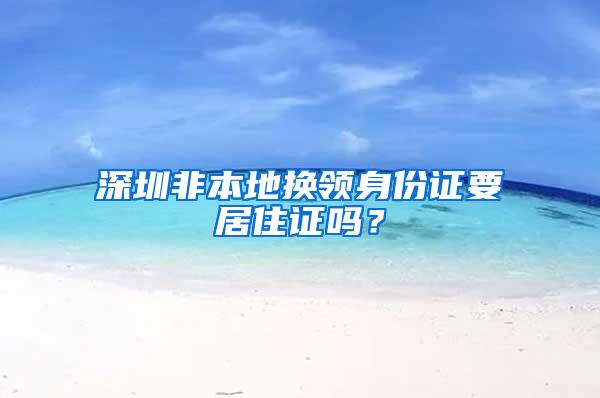 深圳非本地换领身份证要居住证吗？
