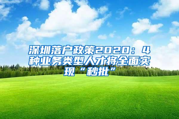深圳落户政策2020：4种业务类型人才将全面实现“秒批”
