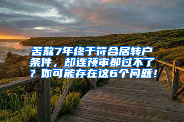 苦熬7年终于符合居转户条件，却连预审都过不了？你可能存在这6个问题！