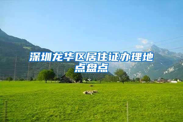 深圳龙华区居住证办理地点盘点