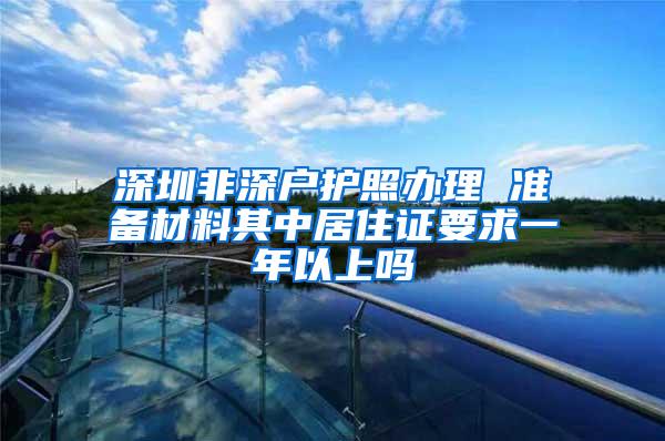 深圳非深户护照办理 准备材料其中居住证要求一年以上吗