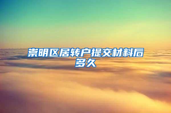 崇明区居转户提交材料后多久