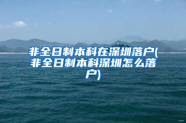 非全日制本科在深圳落户(非全日制本科深圳怎么落户)