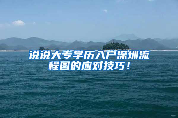 说说大专学历入户深圳流程图的应对技巧！