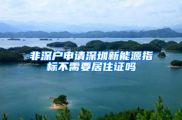 非深户申请深圳新能源指标不需要居住证吗