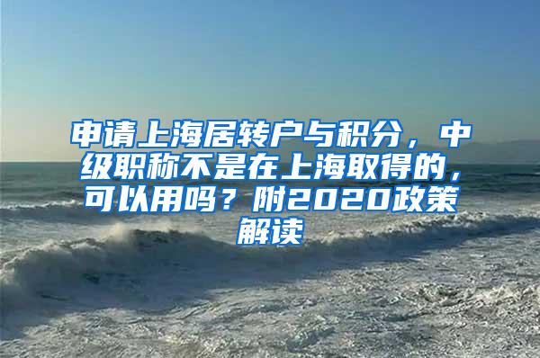申请上海居转户与积分，中级职称不是在上海取得的，可以用吗？附2020政策解读