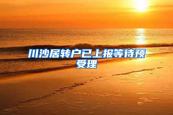 川沙居转户已上报等待预受理